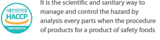 It is the scientific and sanitary way to manage and control the hazard by analysis every parts when the procedure of products for a product of safety foods